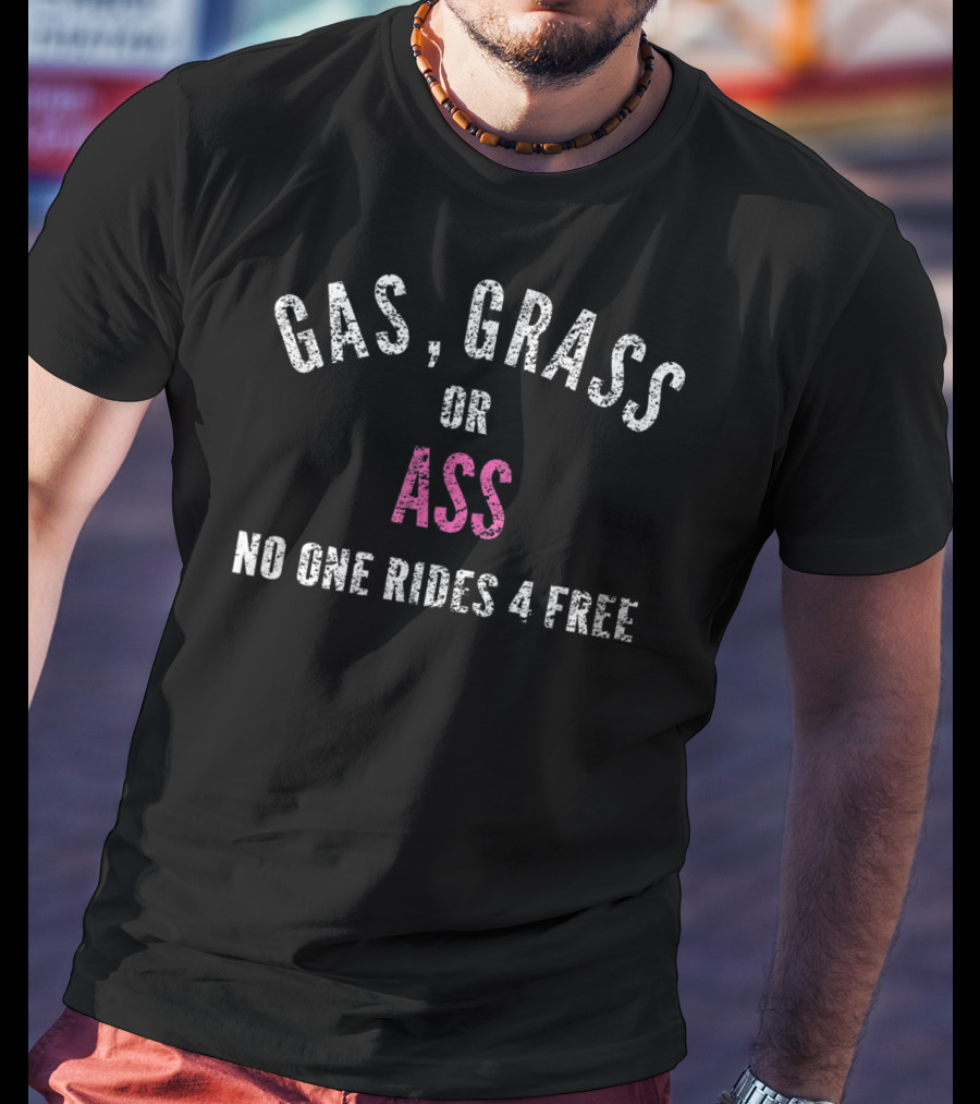 Gas Grass Or Ass No One Rides 4 Free T-Shirt
