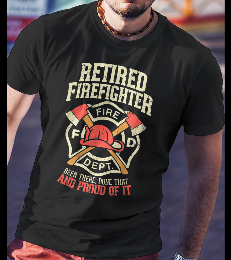 Retired Firefighter Fire Dept Been There Done That And Proud Of It T-Shirt