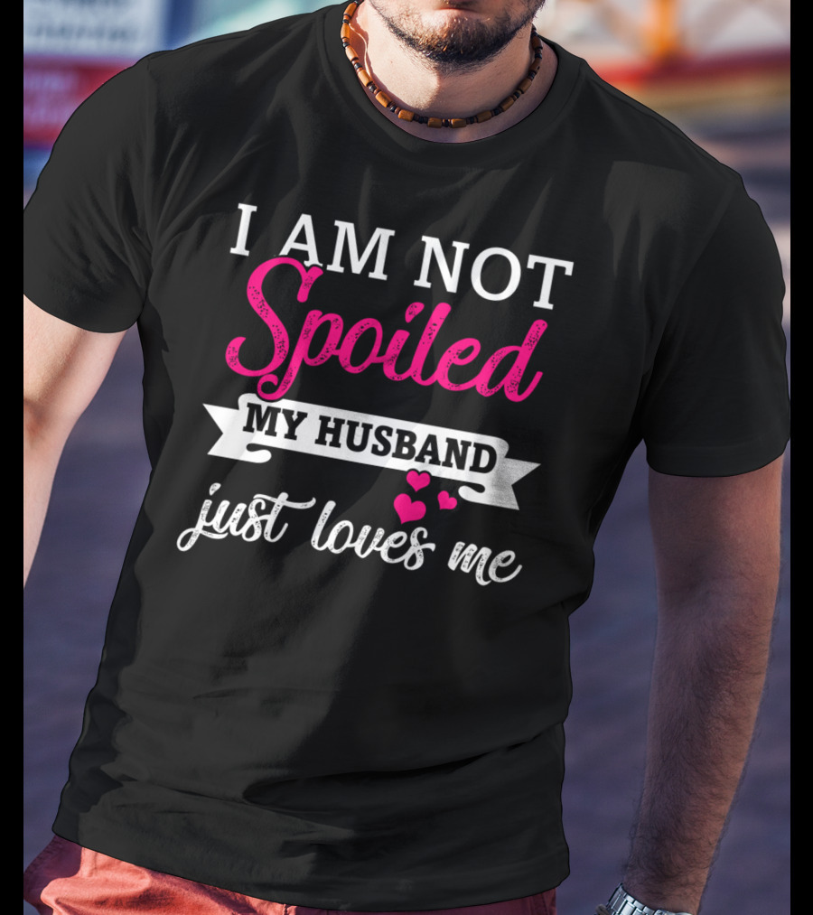 I Am Not Spoiled My Husband Just Loves Me Pink Hearts T-Shirt