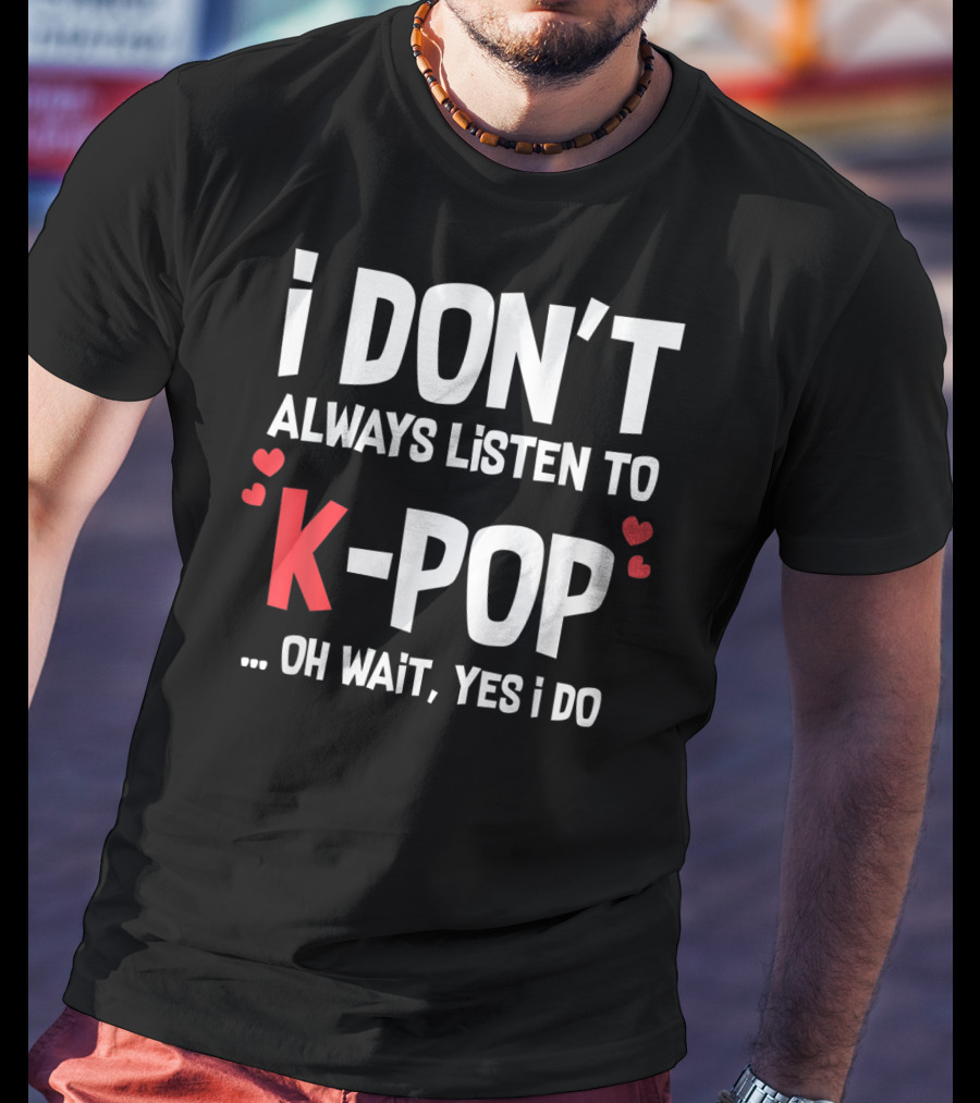 I Don't Always Listen To K-Pop Oh Wait Yes I Do Hearts T-Shirt