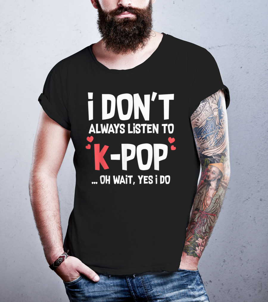 I Don't Always Listen To K-Pop Oh Wait Yes I Do Hearts T-Shirt