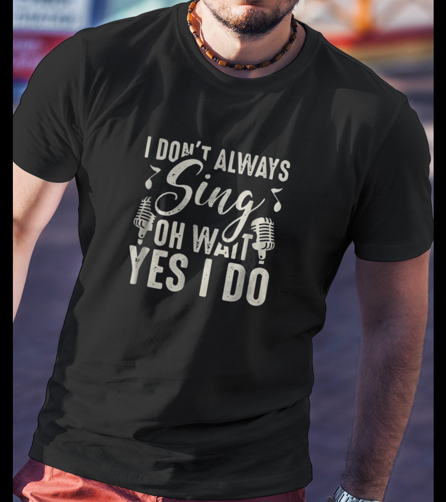I Don't Always Sing Oh Wait Yes I Do Microphones And Music Notes T-Shirt