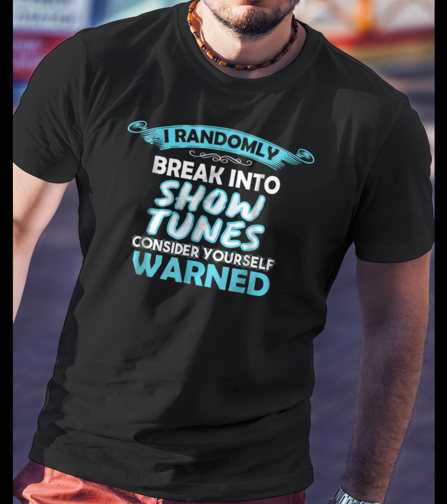 I Randomly Break Into Show Tunes Consider Yourself Warned T-Shirt
