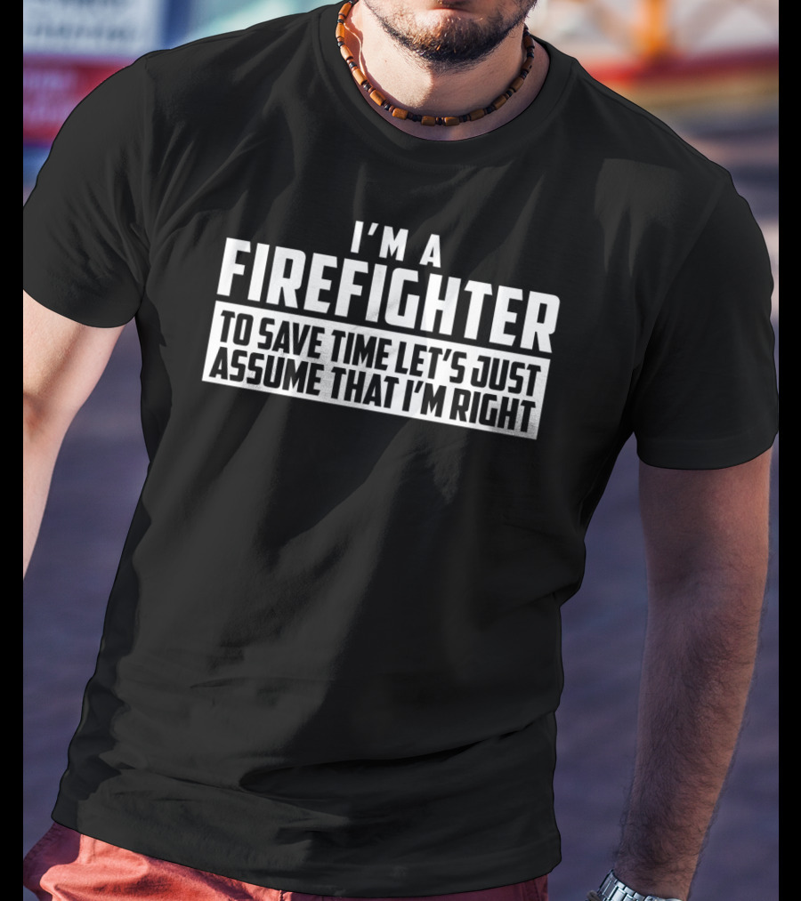 I'm A Firefighter To Save Time Let's Just Assume That I'm Right T-Shirt