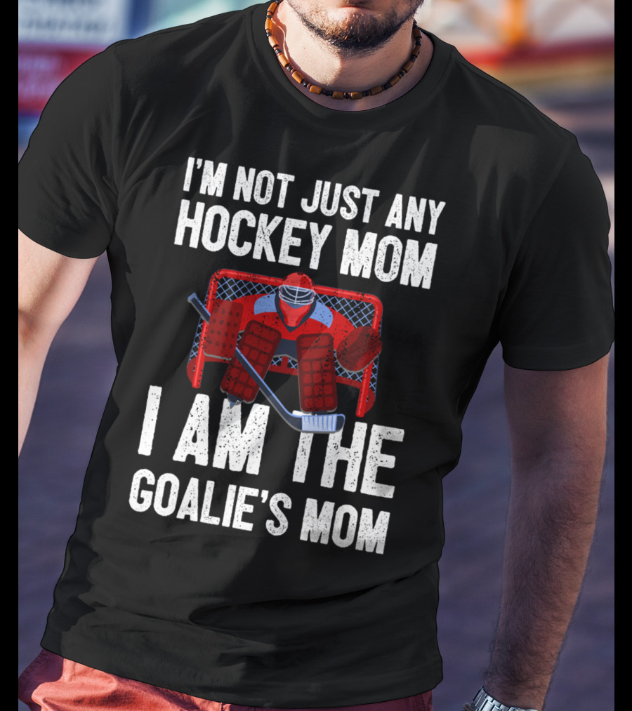 I'm Not Just Any Hockey Mom I Am The Goalies Mom Hockey Goalie Graphics T-Shirt