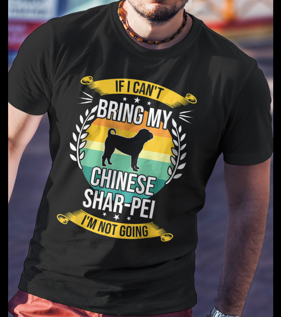 If I Can't Bring My Chinese Shar-Pei I'm Not Going Funny Dog T-Shirt