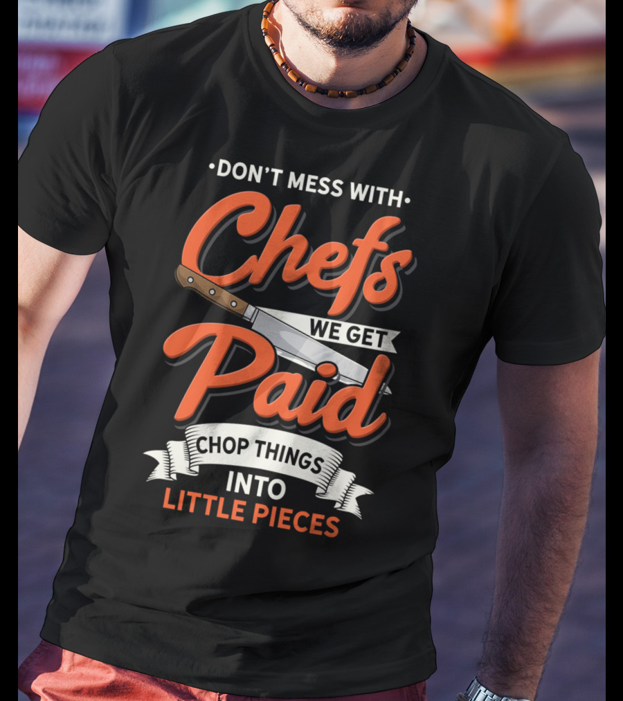 Don't Mess With Chefs We Get Paid Chop Things Into Little Pieces T-Shirt
