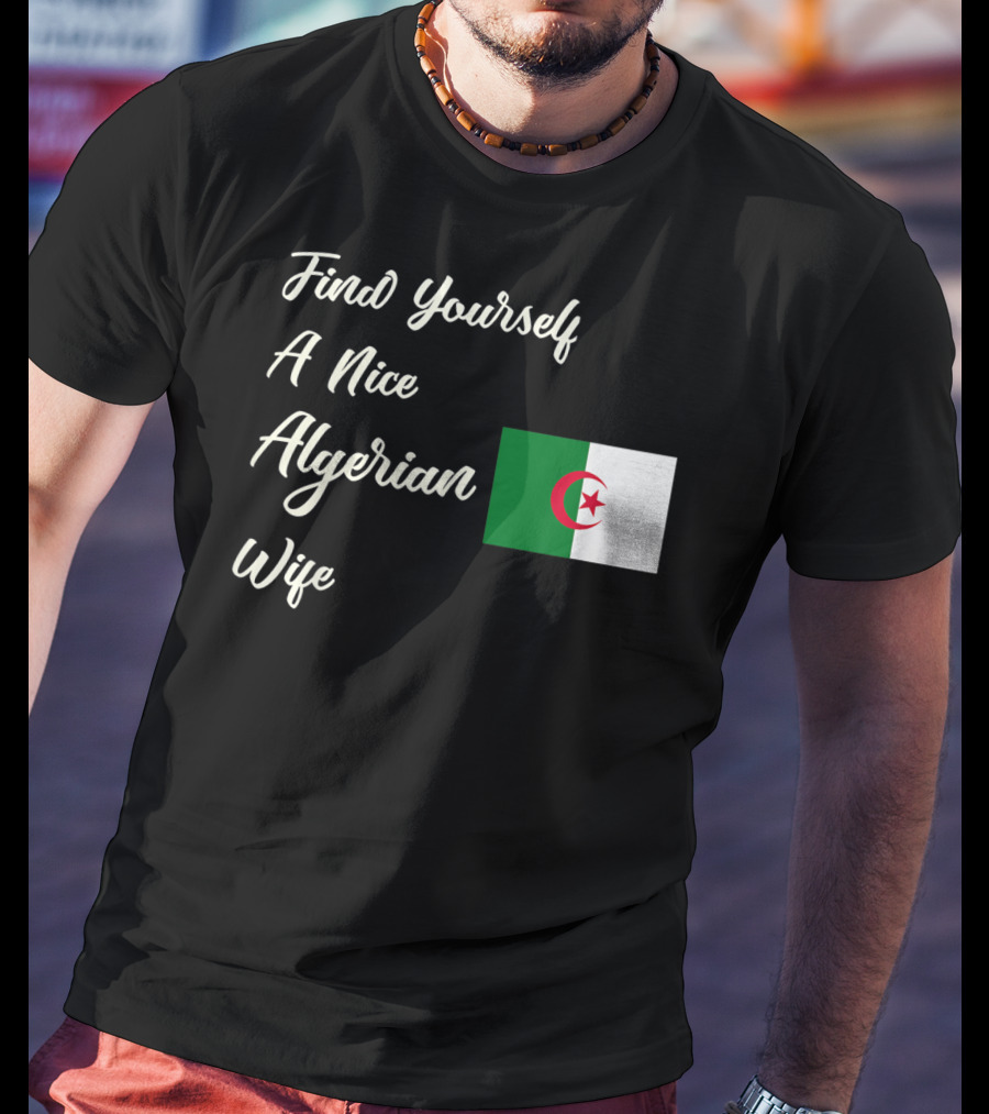 Find Yourself A Nice Algerian Wife Algeria Flag T-Shirt