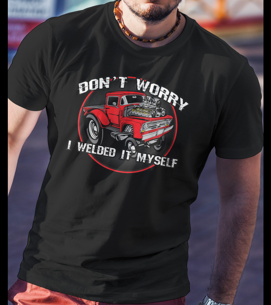 Don't Worry I Welded It Myself Funny DIY Classic Rat Rod T-Shirt