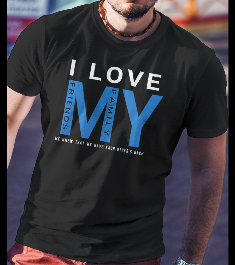 I Love My Friends My Family We Knew That We Have Each Other's Back T-Shirt