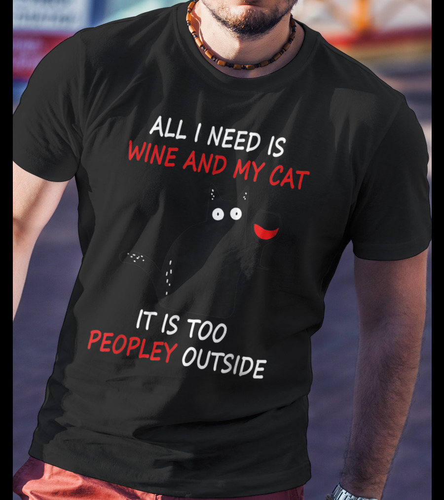 All I Need Is Wine And My Cat It Is Too Peopley Outside T-Shirt