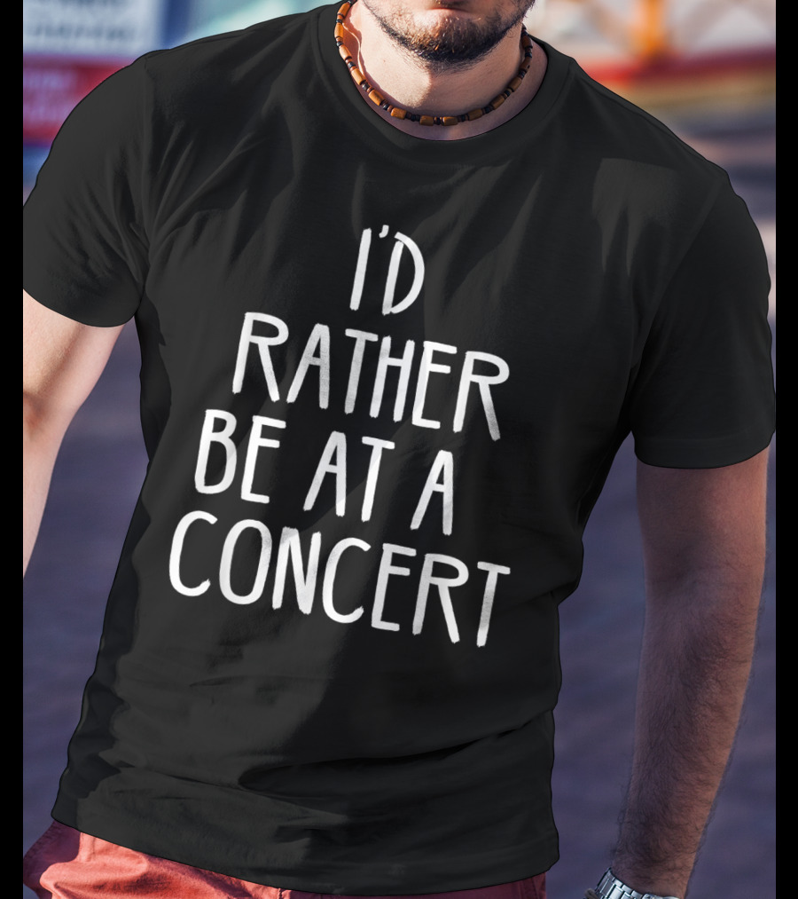 I'd Rather Be At A Concert T-Shirt