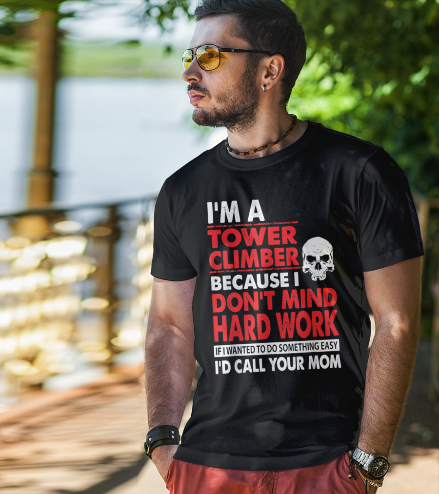 I'm A Tower Climber Because I Don't Mind Hard Work If I Wanted To Do Something Easy I'd Call Your Mom T-Shirt
