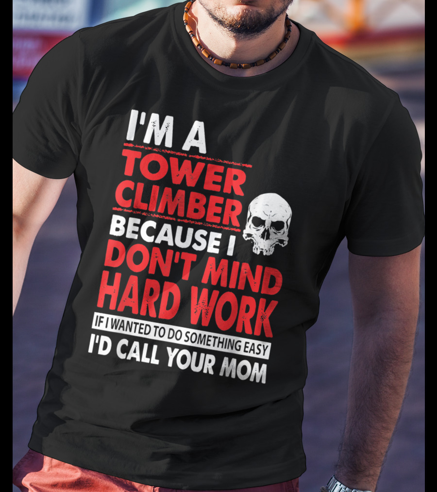 I'm A Tower Climber Because I Don't Mind Hard Work If I Wanted To Do Something Easy I'd Call Your Mom T-Shirt