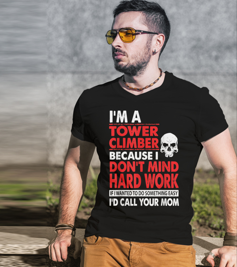 I'm A Tower Climber Because I Don't Mind Hard Work If I Wanted To Do Something Easy I'd Call Your Mom T-Shirt