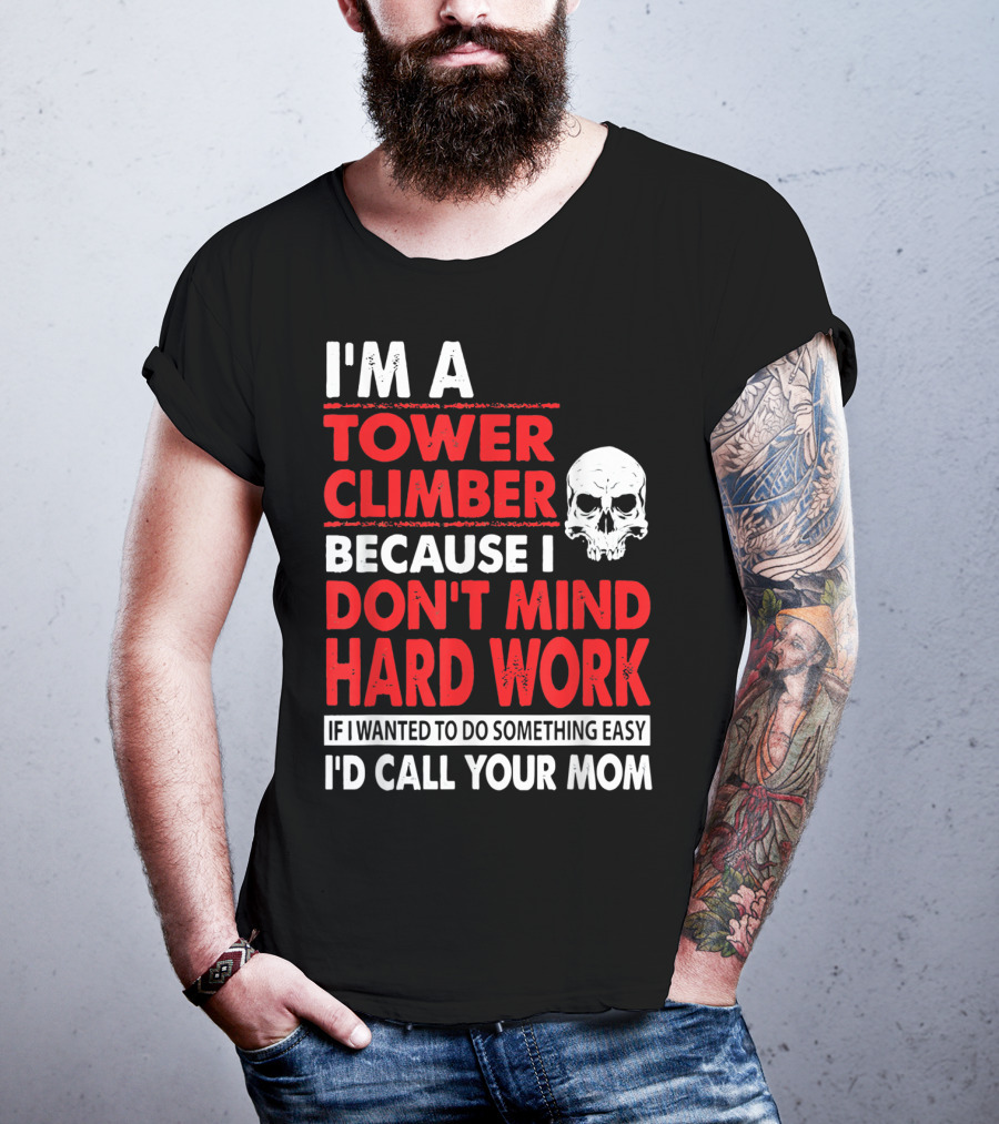 I'm A Tower Climber Because I Don't Mind Hard Work If I Wanted To Do Something Easy I'd Call Your Mom T-Shirt