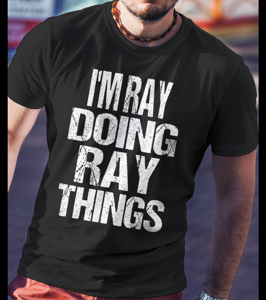 I'm Ray Doing Ray Things First Name T-Shirt