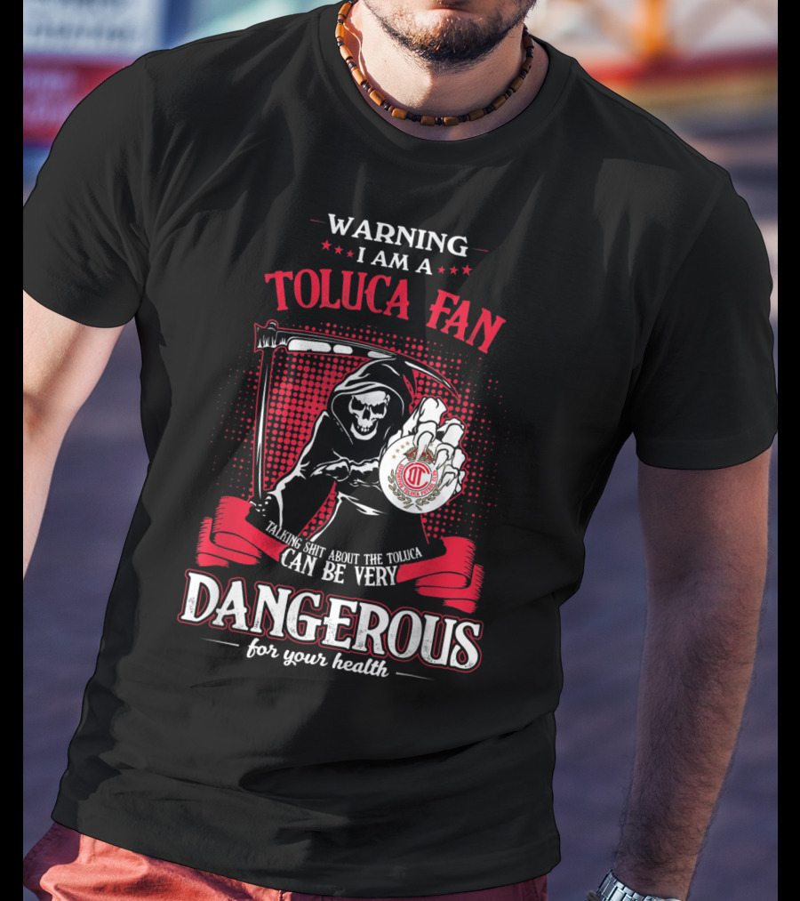 Warning I Am A Toluca Fan Talking Shit About The Toluca Can Be Very Dangerous For Your Health T-Shirt