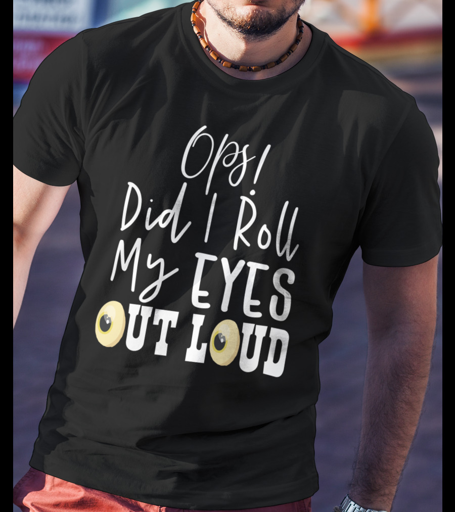 Ops Did I Roll My Eyes Out Loud Sarcastic T-Shirt