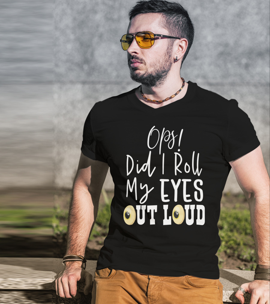 Ops Did I Roll My Eyes Out Loud Sarcastic T-Shirt