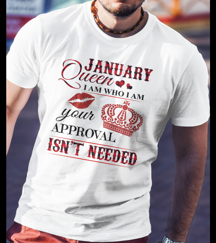 January Queen I Am Who I Am Your Approval Isn't Needed T-Shirt