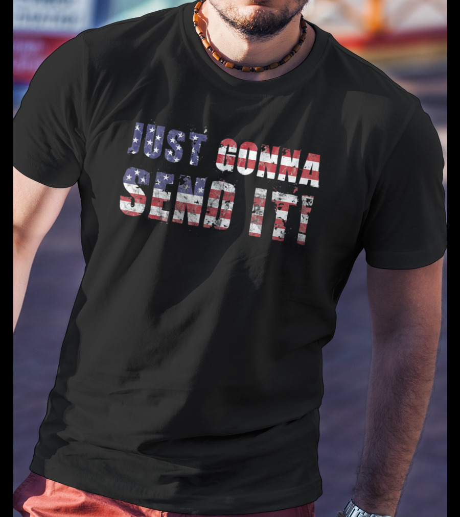 Stars And Stripes Just Gonna Send It Patriotic Flag T-Shirt