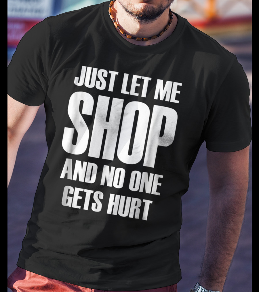 Just Let Me Shop And No One Gets Hurt T-Shirt