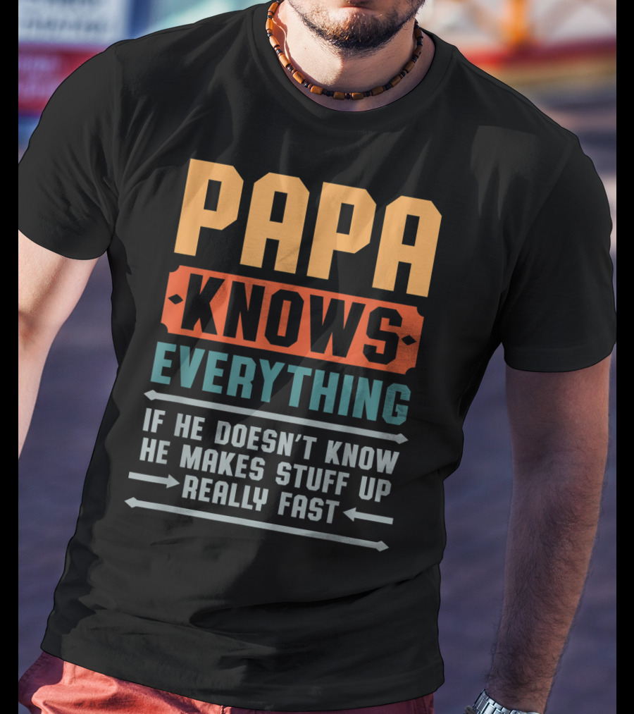 PAPA Knows Everything If He Doesn't Know He Makes Stuff Up Really Fast T-Shirt