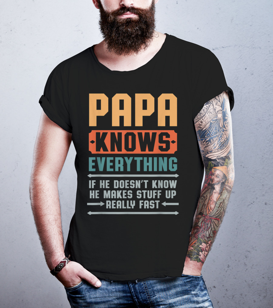 PAPA Knows Everything If He Doesn't Know He Makes Stuff Up Really Fast T-Shirt