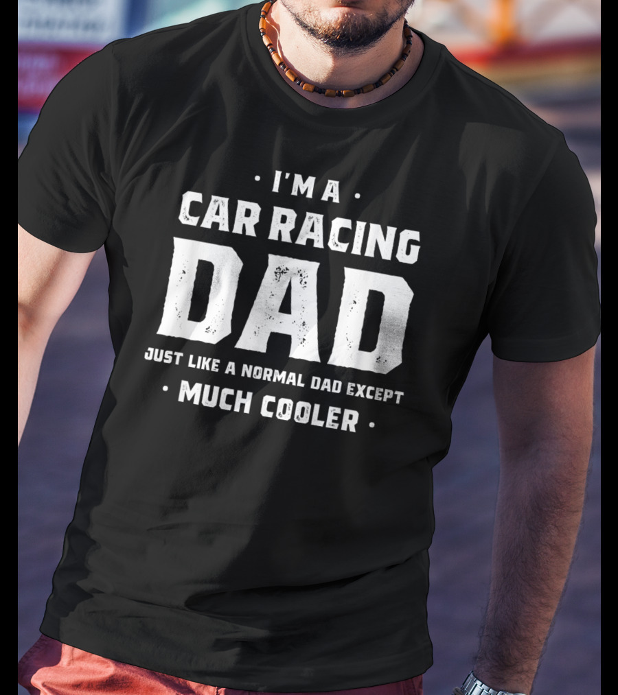 I'm A Car Racing Dad Just Like A Normal Dad Except Much Cooler T-Shirt
