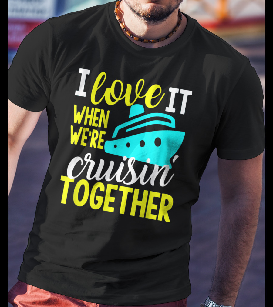 I Love It When We're Cruisin' Together T-Shirt