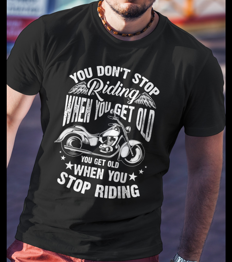 You Don't Stop Riding When You Get Old Motorcycle You Get Old When You Stop Riding T-Shirt