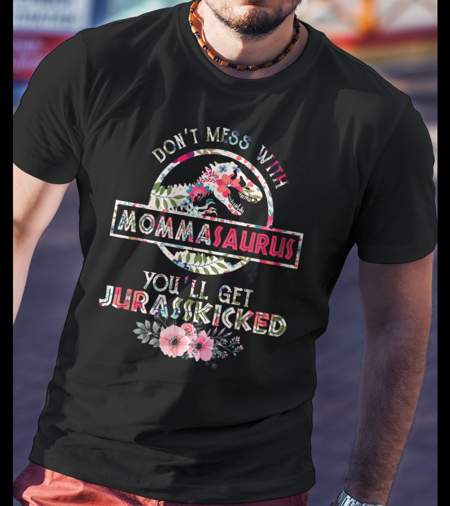 Don't Mess With Mommasaurus You'll Get Jurasskicked Flower Mother's T-Shirt