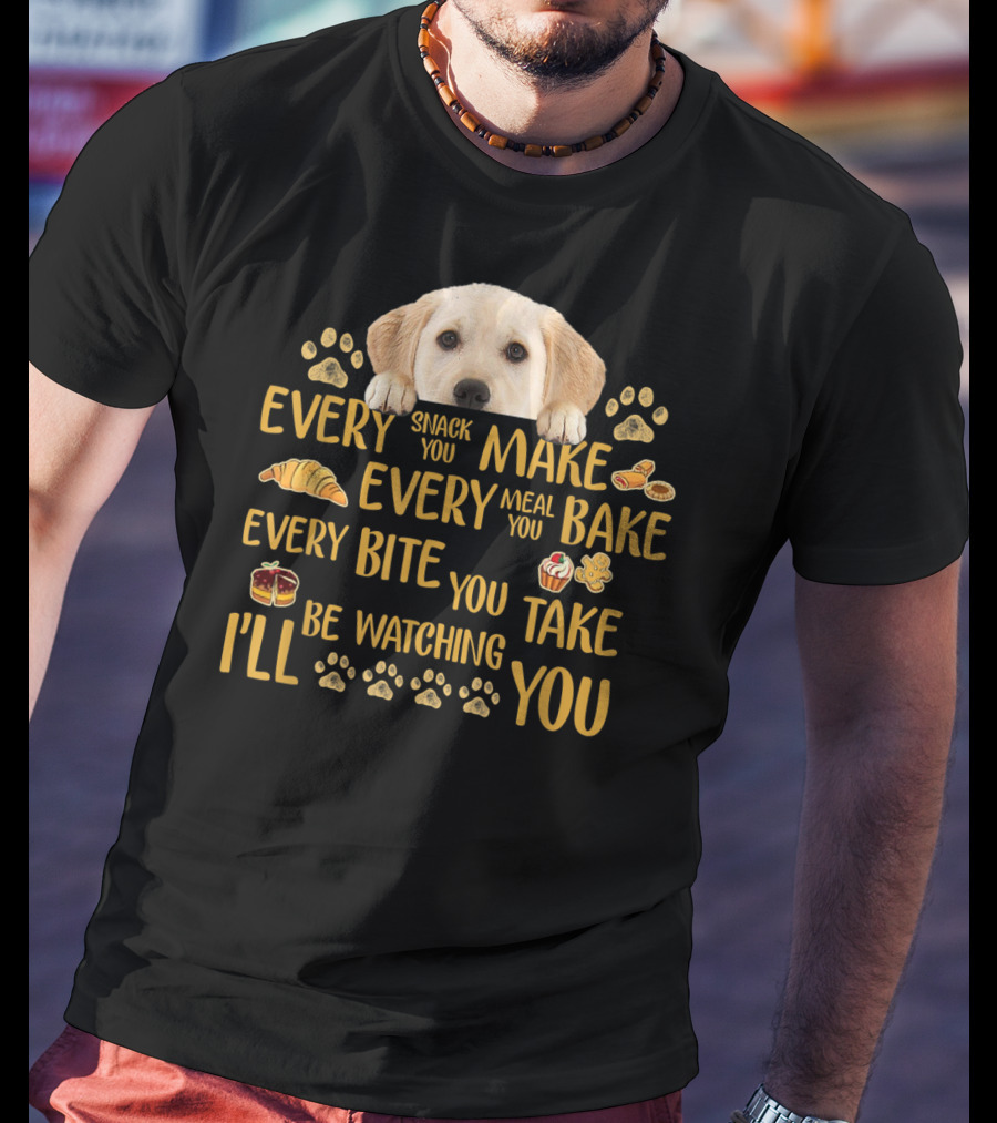 Every Snack You Make Every Meal You Bake Every Bite You Take Labrador Watching You T-Shirt