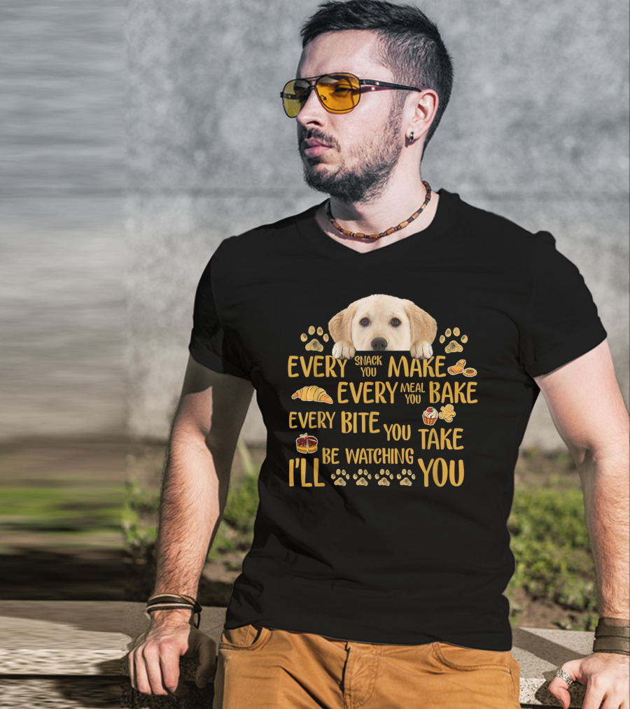 Every Snack You Make Every Meal You Bake Every Bite You Take Labrador Watching You T-Shirt