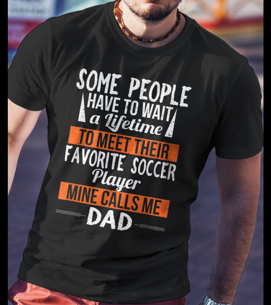 Some People Have To Wait A Lifetime To Meet Their Favorite Soccer Player Mine Calls Me Dad T-Shirt