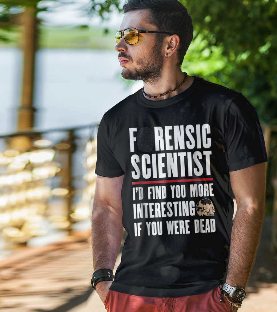 Forensic Scientist I'd Find You More Interesting If You Were Dead Skull T-Shirt