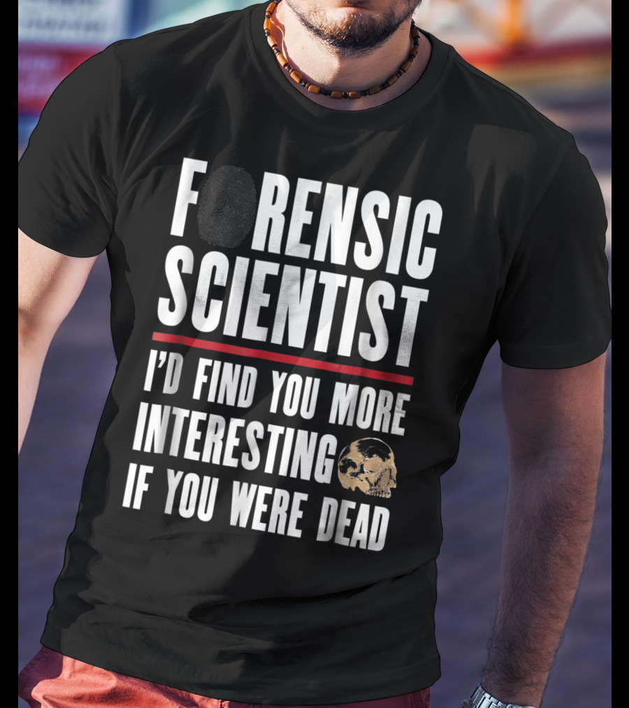 Forensic Scientist I'd Find You More Interesting If You Were Dead Skull T-Shirt