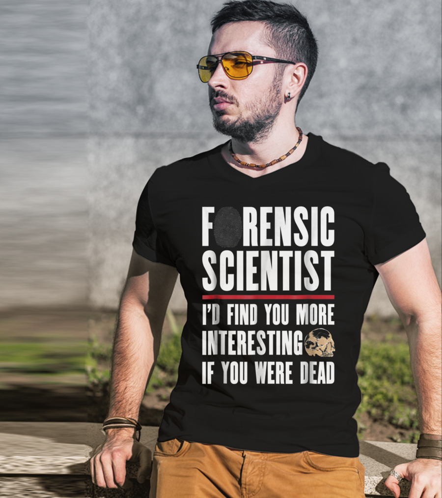 Forensic Scientist I'd Find You More Interesting If You Were Dead Skull T-Shirt
