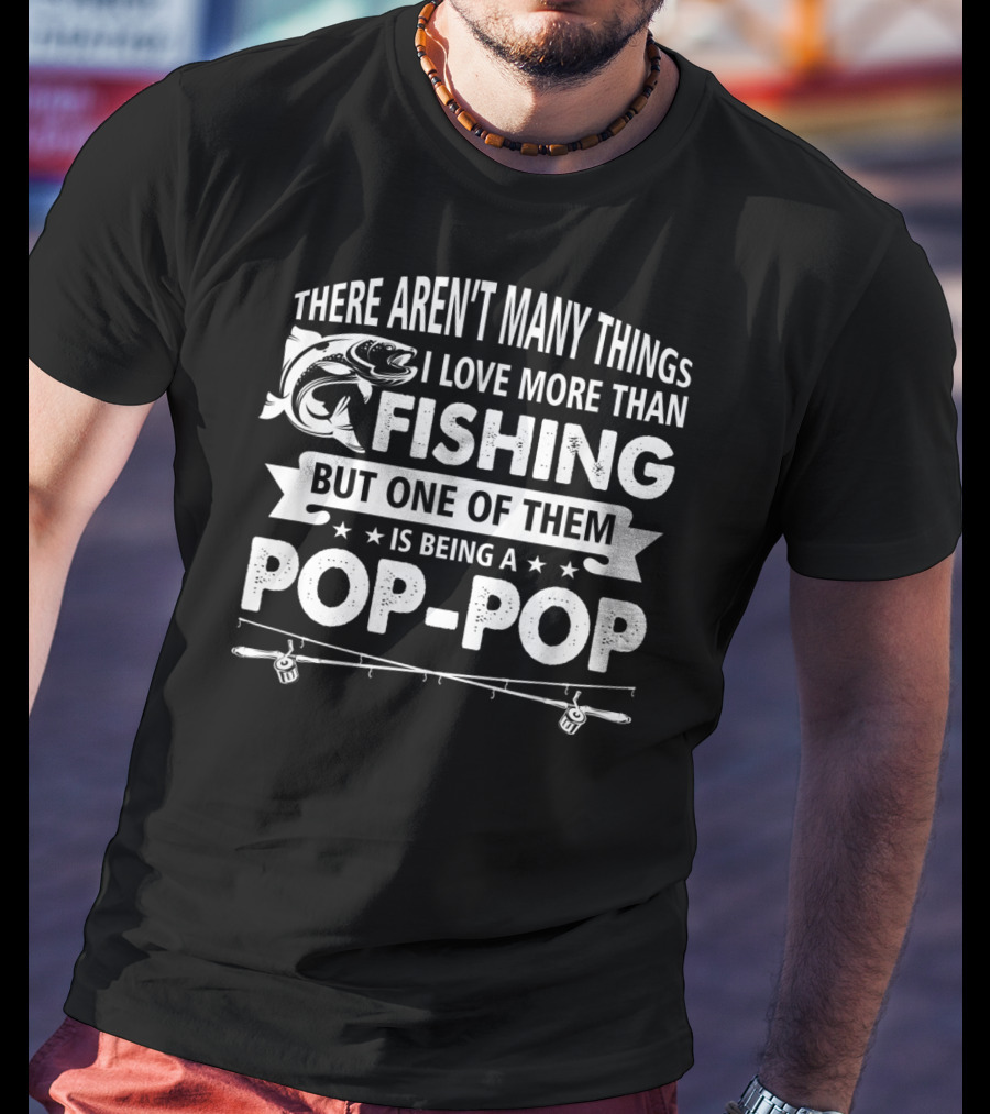 There Aren't Many Things I Love More Than Fishing But One Of Them Is Being A Pop-Pop T-Shirt
