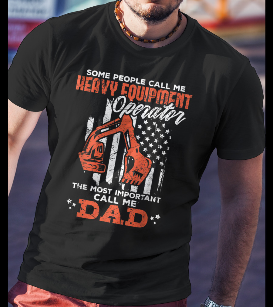 Some People Call Me Heavy Equipment Operator The Most Important Call Me Dad USA Flag T-Shirt
