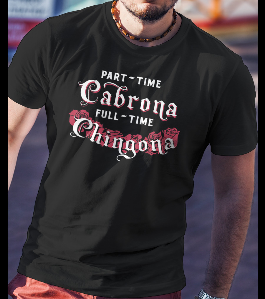 Part Time Cabrona Full Time Chingona Roses T-Shirt