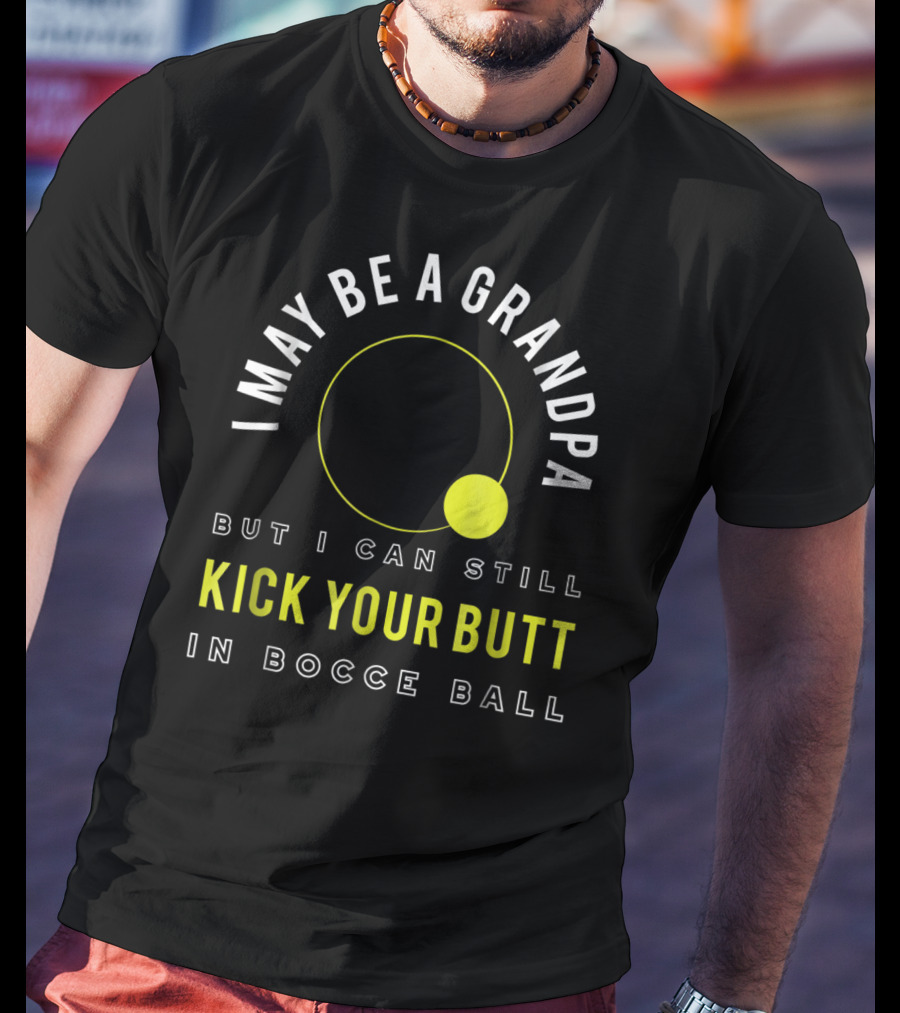 I May Be A Grandpa But I Can Still Kick Your Butt In Bocce Ball T-Shirt