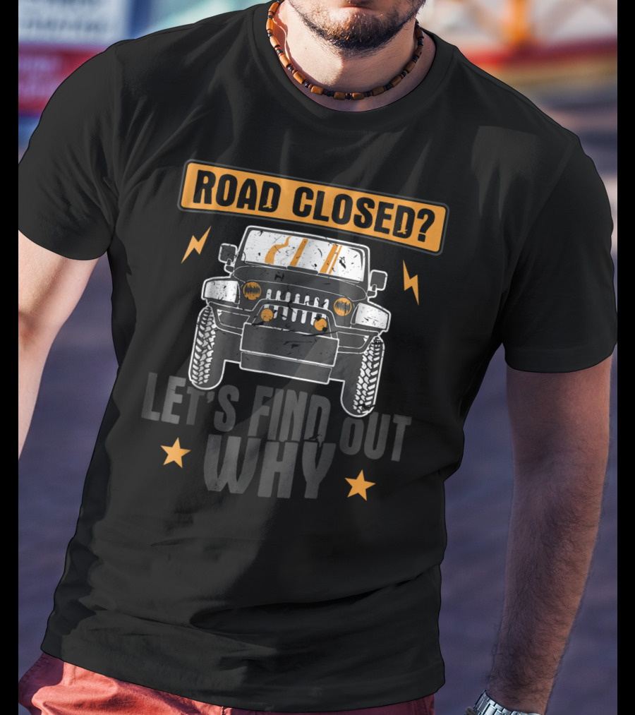 Road Closed Let's Find Out Why Funny Off Road 4x4 Driving Jeep T-Shirt