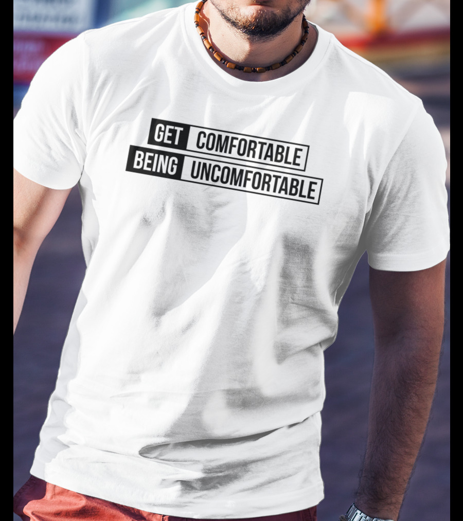 Get Comfortable Being Uncomfortable T-Shirt