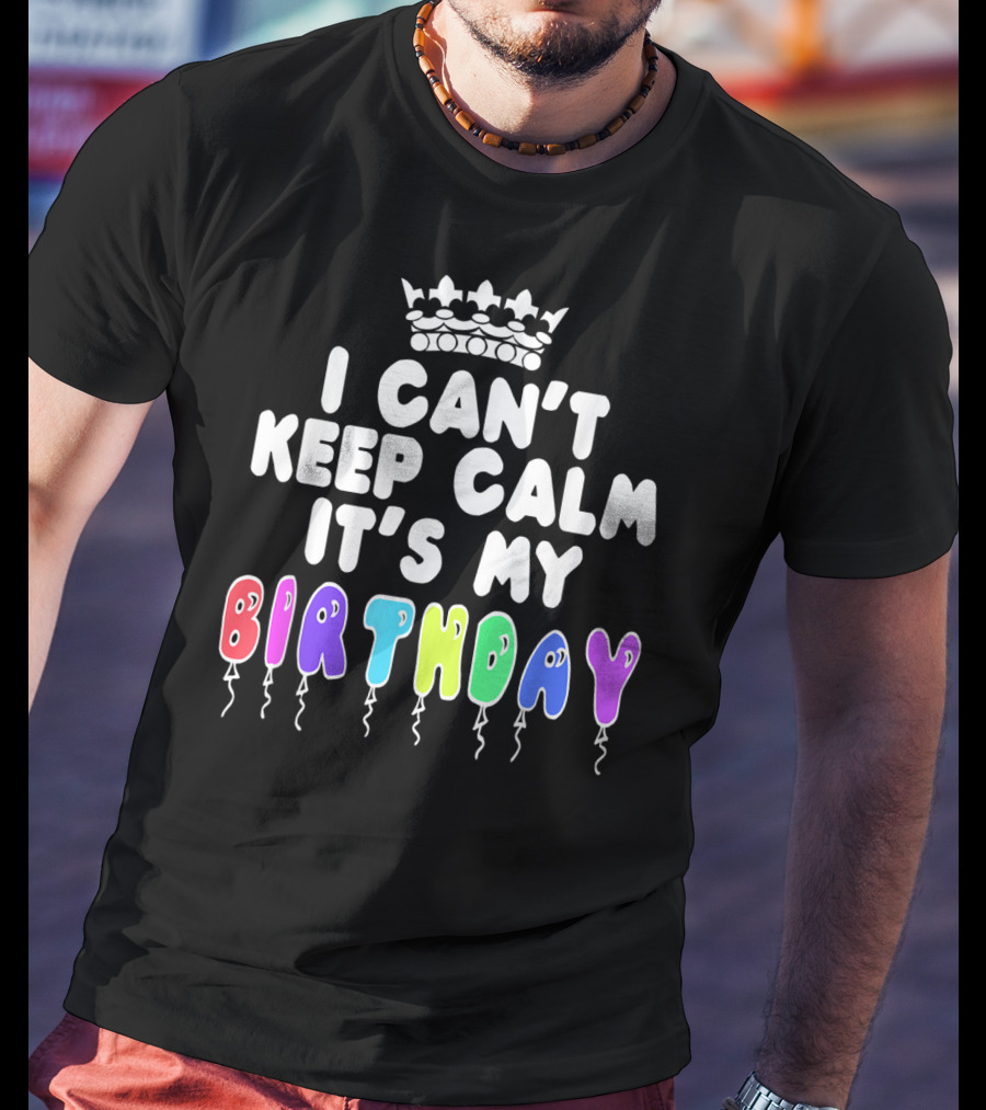 I Can't Keep Calm It's My Birthday Balloon Letters With Crown T-Shirt