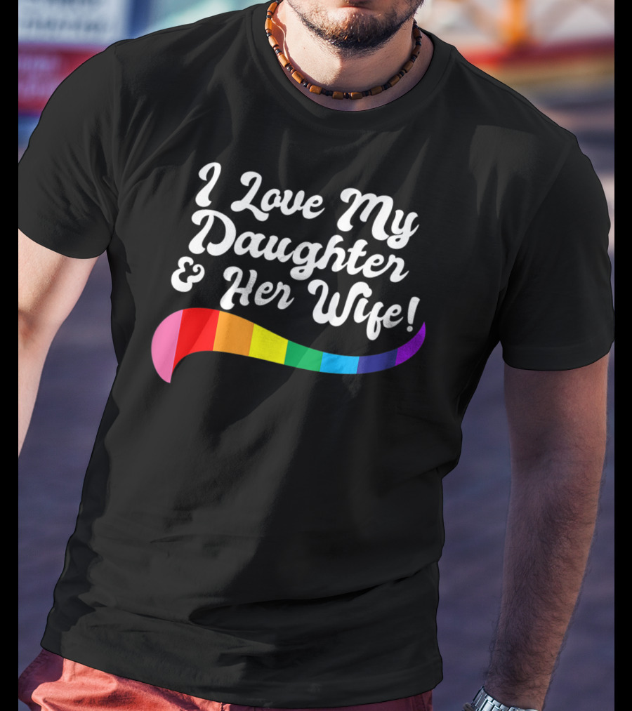 I Love My Daughter And Her Wife Gay Rights Rainbow Pride T-Shirt