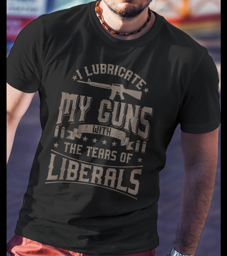 I Lubricate My Guns With The Tears Of Liberals Gun Rifle Ammunition T-Shirt