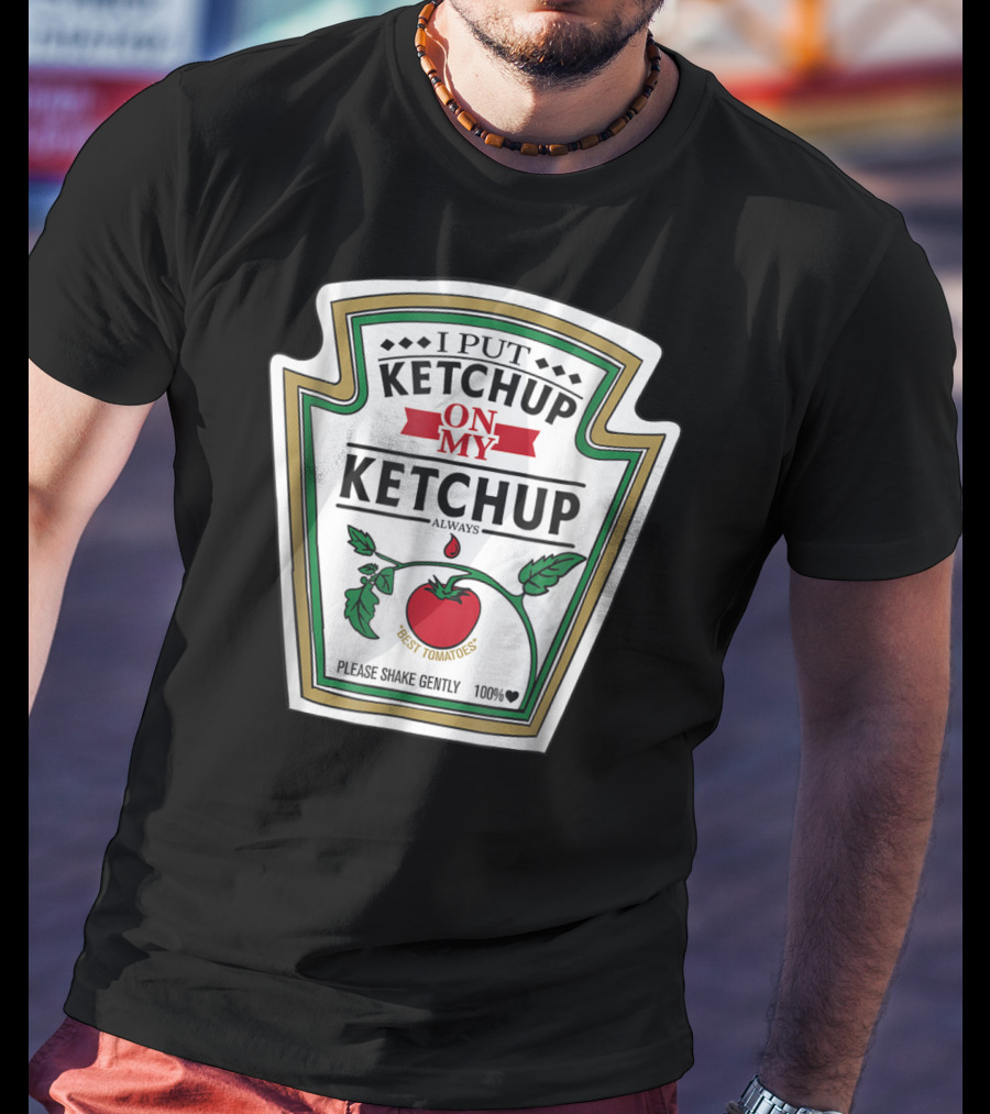 I Put Ketchup On My Ketchup Always Best Tomatoes Please Shake Gently 100% T-Shirt