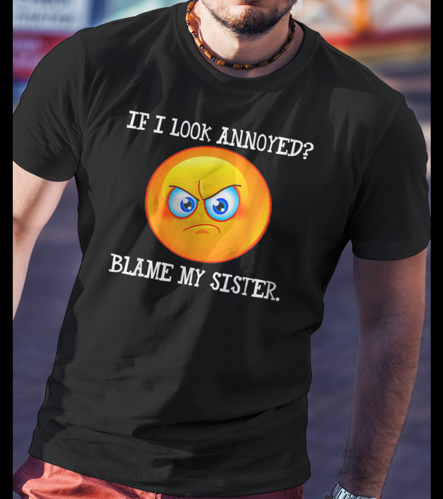 If I Look Annoyed Blame My Sister Angry Emoji T-Shirt